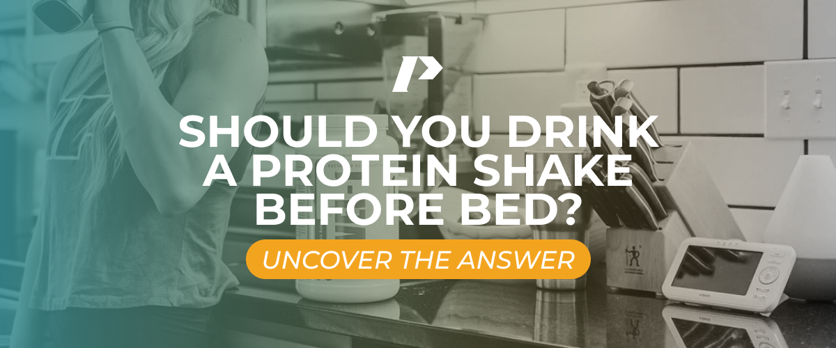 SHOULD YOU DRINK A PROTEIN SHAKE BEFORE BED? PRO®